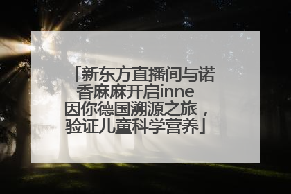 新东方直播间与诺香麻麻开启inne因你德国溯源之旅，验证儿童科学营养